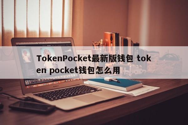 TokenPocket最新版钱包 token pocket钱包怎么用