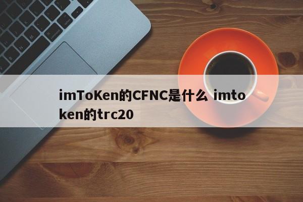 imToKen的CFNC是什么 imtoken的trc20