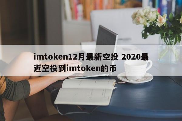 imtoken12月最新空投 2020最近空投到imtoken的币
