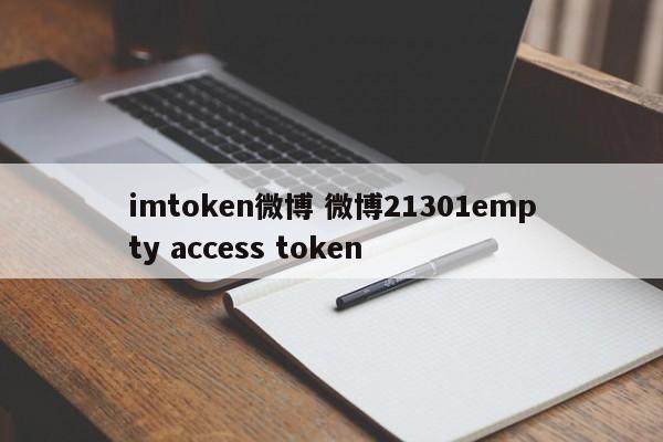 imtoken微博 微博21301empty access token