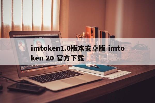 imtoken1.0版本安卓版 imtoken 20 官方下载