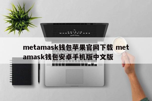 metamask钱包苹果官网下载 metamask钱包安卓手机版中文版