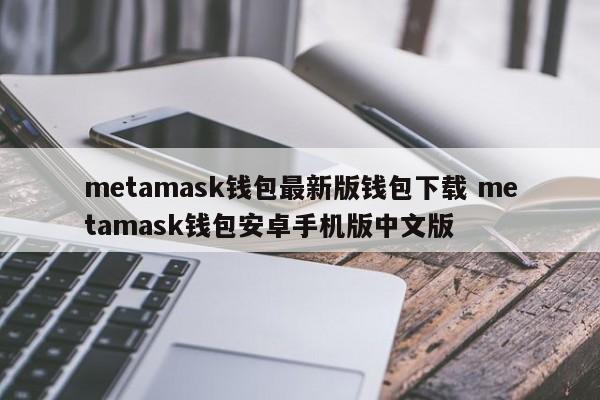 metamask钱包最新版钱包下载 metamask钱包安卓手机版中文版
