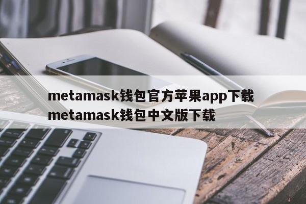 metamask钱包官方苹果app下载 metamask钱包中文版下载