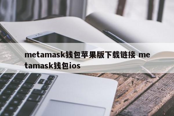metamask钱包苹果版下载链接 metamask钱包ios