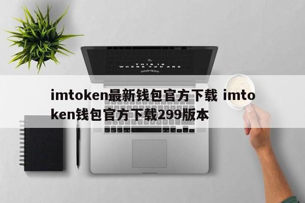 imtoken最新钱包官方下载 imtoken钱包官方下载299版本