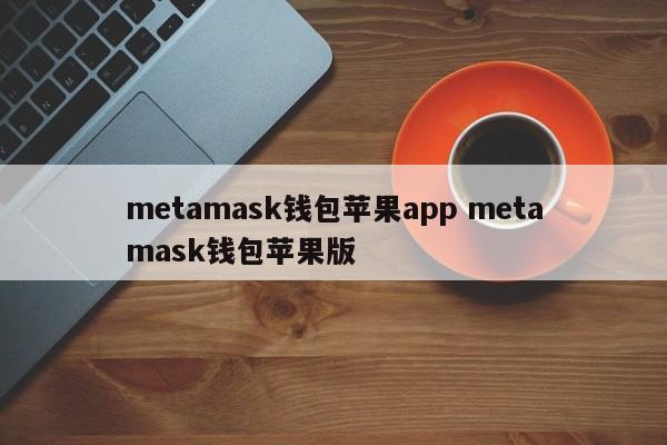 metamask钱包苹果app metamask钱包苹果版