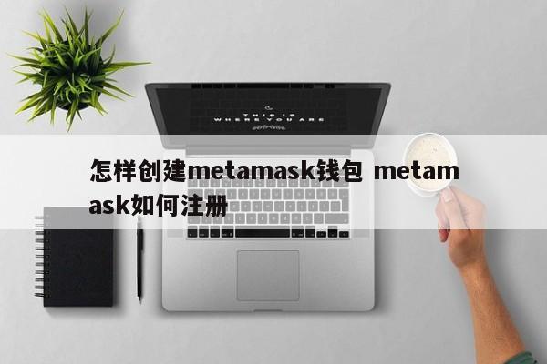 怎样创建metamask钱包 metamask如何注册
