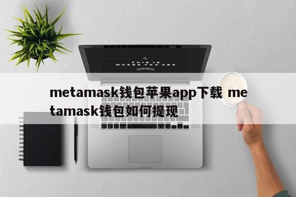 metamask钱包苹果app下载 metamask钱包如何提现