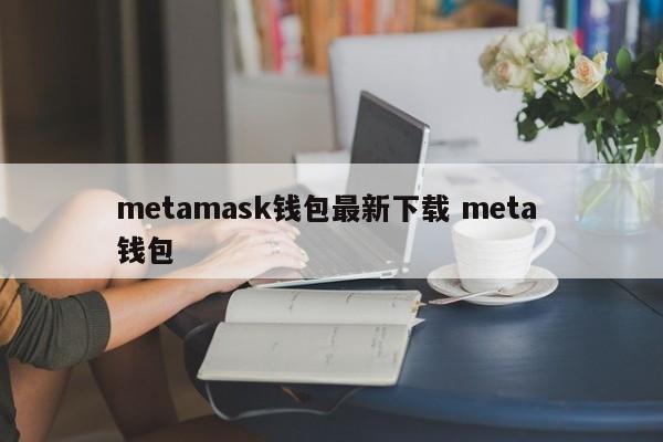 metamask钱包最新下载 meta 钱包
