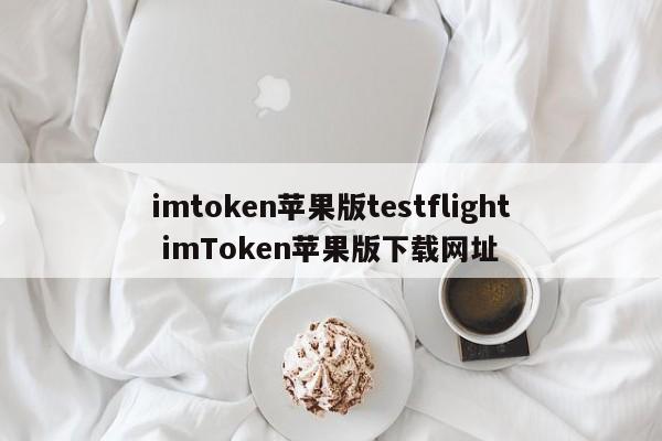 imtoken苹果版testflight imToken苹果版下载网址