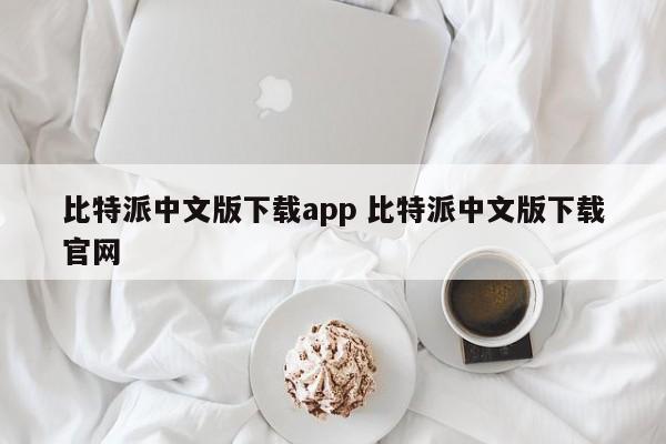 比特派中文版下载app 比特派中文版下载官网