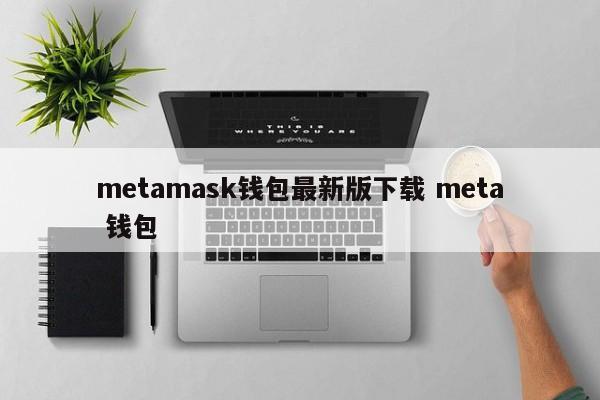 metamask钱包最新版下载 meta 钱包