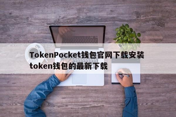 TokenPocket钱包官网下载安装 token钱包的最新下载