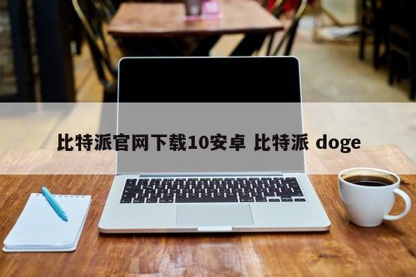 比特派官网下载10安卓 比特派 doge